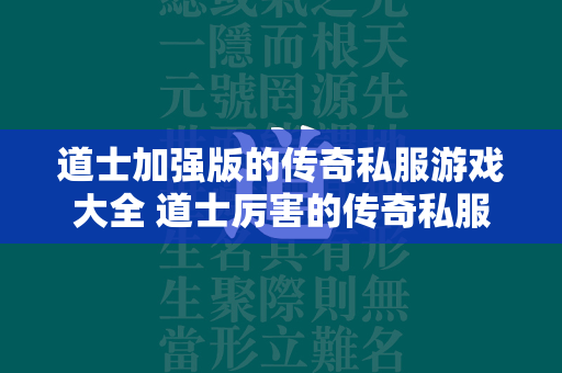 道士加强版的传奇私服游戏大全 道士厉害的传奇私服游戏推荐  第4张