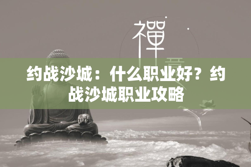 约战沙城：什么职业好？约战沙城职业攻略  第1张