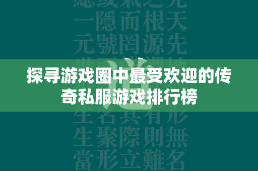 探寻游戏圈中最受欢迎的传奇私服游戏排行榜  第4张