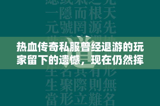 热血传奇私服曾经退游的玩家留下的遗憾，现在仍然挥之不去，让人难以忘怀！  第2张