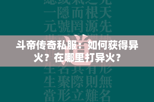 斗帝传奇私服：如何获得异火？在哪里打异火？  第4张