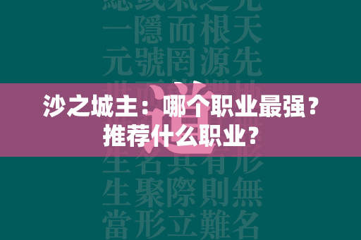 沙之城主：哪个职业最强？推荐什么职业？