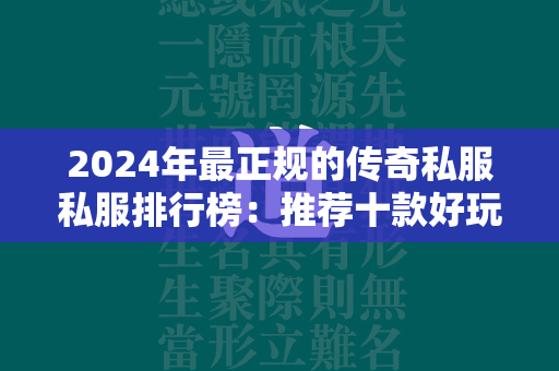 2024年最正规的传奇私服私服排行榜：推荐十款好玩的传奇私服游戏  第1张