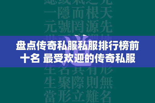 盘点传奇私服私服排行榜前十名 最受欢迎的传奇私服私服排行榜  第4张