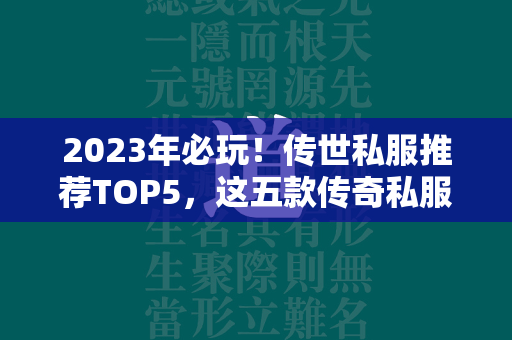 2023年必玩！传世私服推荐TOP5，这五款传奇私服私服绝对不能错过  第4张