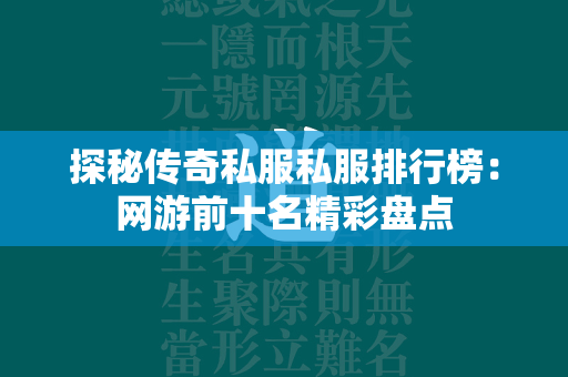 探秘传奇私服私服排行榜：网游前十名精彩盘点