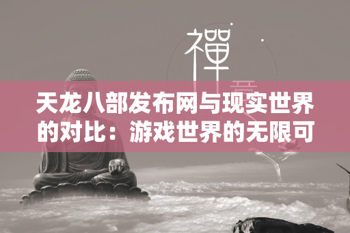 传奇发布网与现实世界的对比：游戏世界的无限可能  第1张