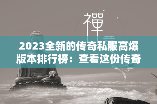 2023全新的传奇私服高爆版本排行榜：查看这份传奇私服高爆版本大全  第1张