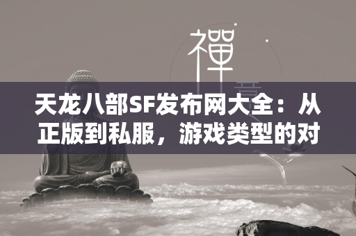 传奇SF发布网大全：从正版到私服，游戏类型的对比  第3张