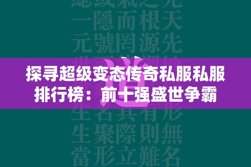 探寻超级变态传奇私服私服排行榜：前十强盛世争霸  第2张