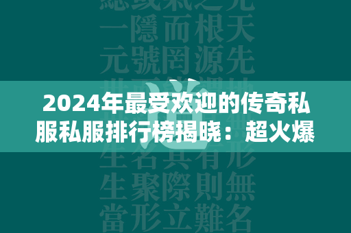 2024年最受欢迎的传奇私服私服排行榜揭晓：超火爆游戏大盘点！  第4张