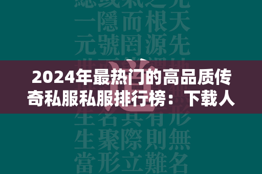 2024年最热门的高品质传奇私服私服排行榜：下载人数最多的传奇私服私服推荐前五  第4张