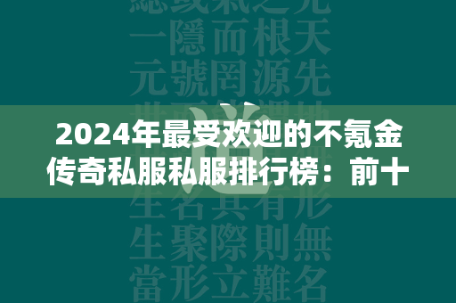 2024年最受欢迎的不氪金传奇私服私服排行榜：前十名榜单揭晓！  第1张