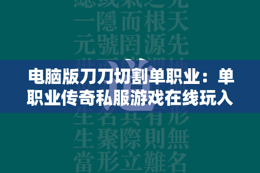 电脑版刀刀切割单职业：单职业传奇私服游戏在线玩入口  第2张