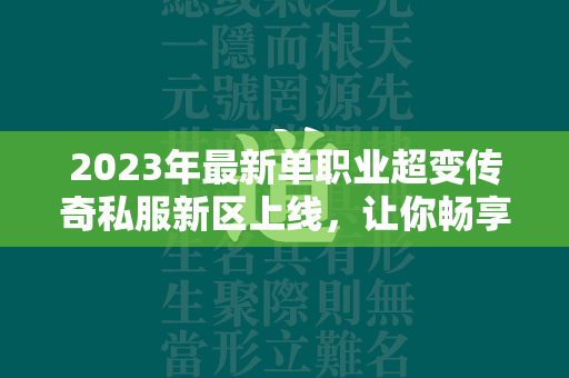 2023年最新单职业超变传奇私服新区上线，让你畅享全新游戏体验！