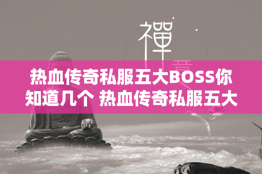 热血传奇私服五大BOSS你知道几个 热血传奇私服五大BOSS盘点  第1张