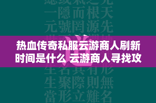 热血传奇私服云游商人刷新时间是什么 云游商人寻找攻略