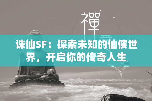 传奇SF：探索未知的仙侠世界，开启你的传奇人生  第2张