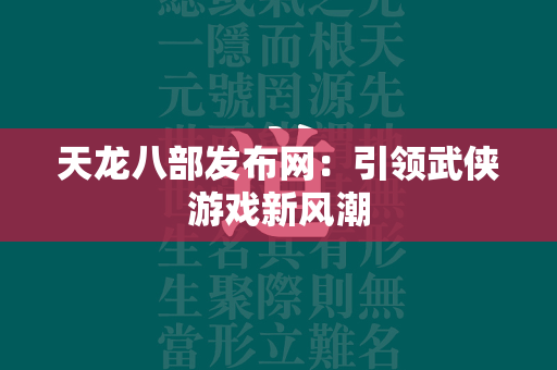 传奇发布网：引领武侠游戏新风潮  第6张