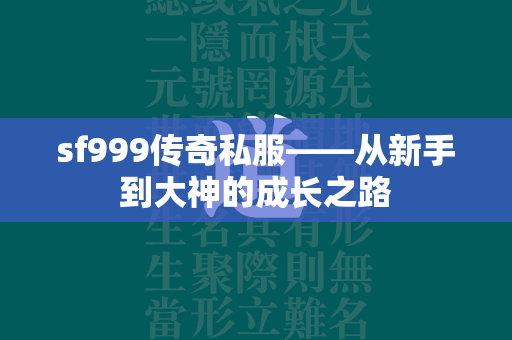 sf999传奇私服——从新手到大神的成长之路  第3张