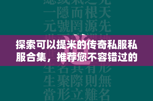 探索可以提米的传奇私服私服合集，推荐您不容错过的传奇私服游戏体验  第4张