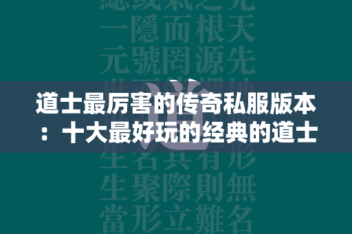 道士最厉害的传奇私服版本：十大最好玩的经典的道士传奇私服汇总  第4张