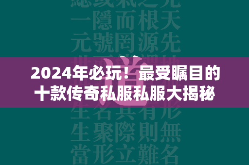 2024年必玩！最受瞩目的十款传奇私服私服大揭秘  第3张