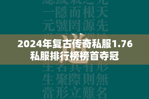 2024年复古传奇私服1.76私服排行榜榜首夺冠  第2张