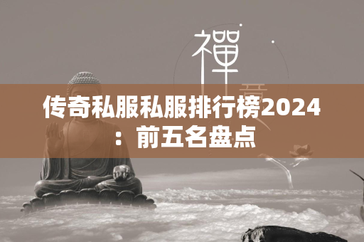 传奇私服私服排行榜2024：前五名盘点  第1张