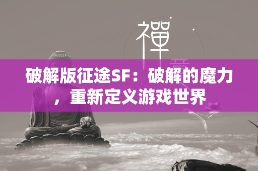 破解版传奇SF：破解的魔力，重新定义游戏世界