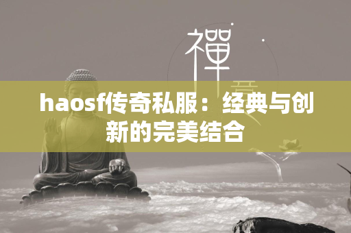 haosf传奇私服：经典与创新的完美结合