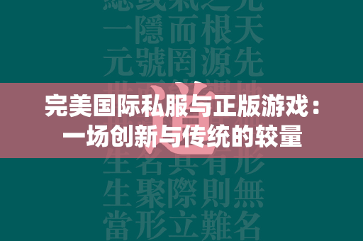 传奇私服与正版游戏：一场创新与传统的较量  第3张