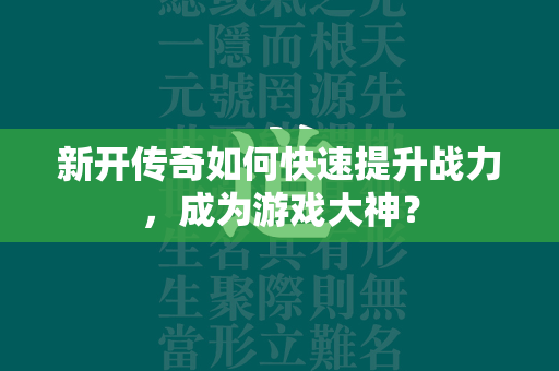 新开传奇如何快速提升战力，成为游戏大神？  第1张