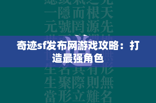 传奇sf发布网游戏攻略：打造最强角色