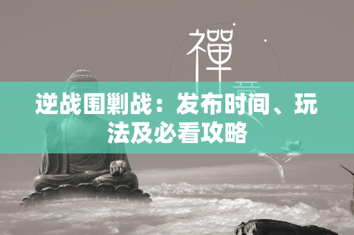 逆战围剿战：发布时间、玩法及必看攻略  第1张