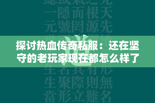 探讨热血传奇私服：还在坚守的老玩家现在都怎么样了？  第1张