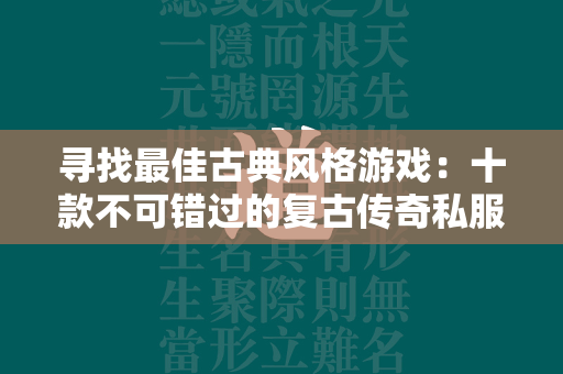 寻找最佳古典风格游戏：十款不可错过的复古传奇私服新开服推荐  第1张