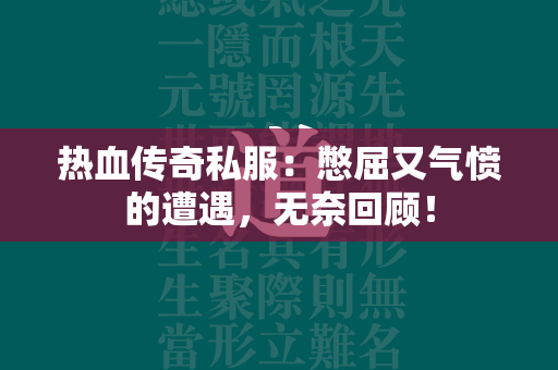 热血传奇私服：憋屈又气愤的遭遇，无奈回顾！