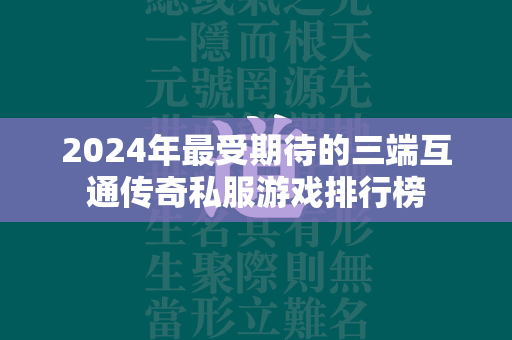 2024年最受期待的三端互通传奇私服游戏排行榜  第1张