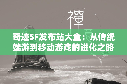 传奇SF发布站大全：从传统端游到移动游戏的进化之路  第3张