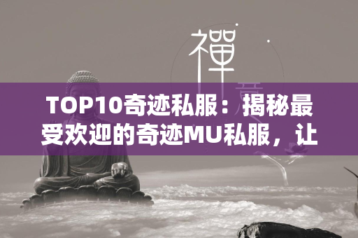 TOP10传奇私服：揭秘最受欢迎的传奇MU私服，让你体验不一样的游戏世界  第3张