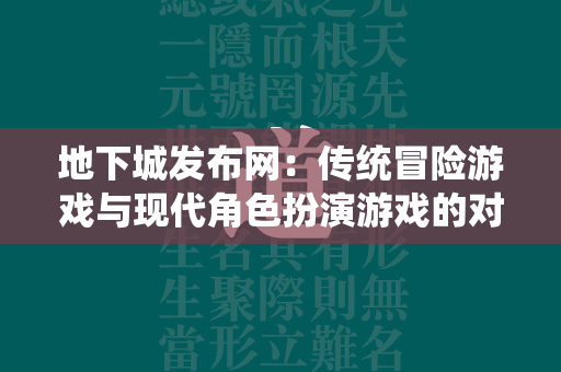 地下城发布网：传统冒险游戏与现代角色扮演游戏的对比  第2张