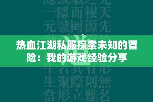 传奇私服探索未知的冒险：我的游戏经验分享