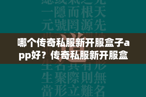 哪个传奇私服新开服盒子app好？传奇私服新开服盒子app平台排行榜揭晓  第3张