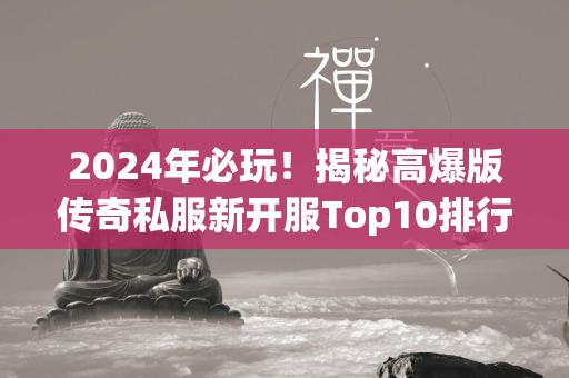 2024年必玩！揭秘高爆版传奇私服新开服Top10排行榜，震撼推荐！  第4张