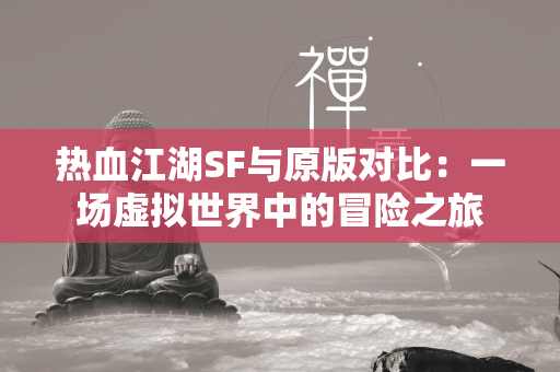 传奇SF与原版对比：一场虚拟世界中的冒险之旅  第6张