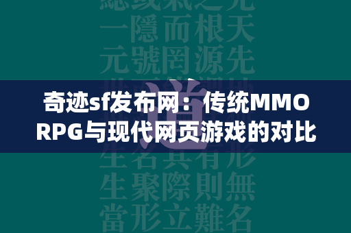 传奇sf发布网：传统MMORPG与现代网页游戏的对比  第3张