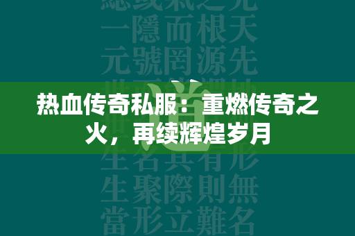 热血传奇私服：重燃传奇之火，再续辉煌岁月  第3张