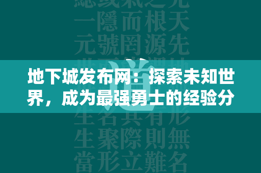 地下城发布网：探索未知世界，成为最强勇士的经验分享