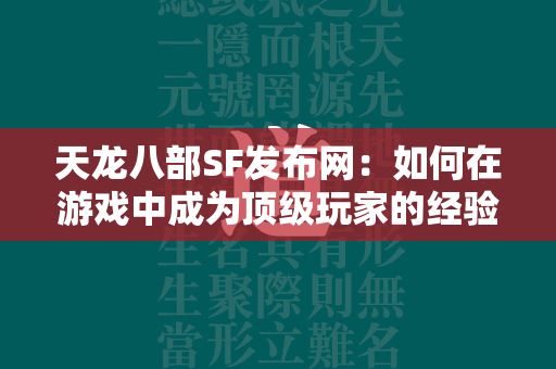 传奇SF发布网：如何在游戏中成为顶级玩家的经验分享